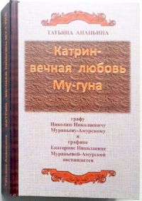 Ананьина Т.А. Катрин - вечная любовь Му-гуна (о Н.Н. Муравьеве-Амурском, его предках, дальних и близких родственниках, детских годах, названной дочери, о супруге Е.Н. Муравьевой-Амурской). - Хабаровск, 2015. - 437 с., ил. (тир. 53 экз.)